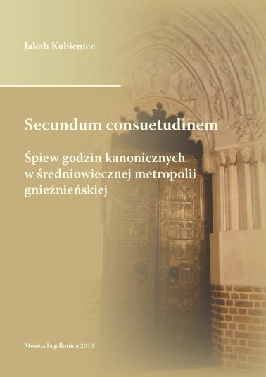 Secundum consuetudinem. Śpiew godzin kanonicznych w średniowiecznej metropolii gnieźnieńskiej