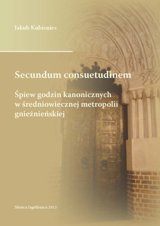 Secundum consuetudinem. Śpiew godzin kanonicznych w średniowiecznej metropolii gnieźnieńskiej