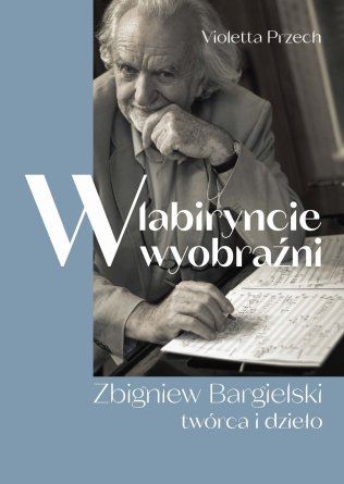 W labiryncie wyobraźni. Zbigniew Bargielski. Twórca i dzieło