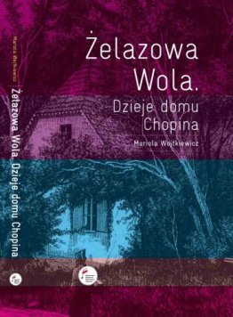 Żelazowa Wola. Dzieje domu Chopina
